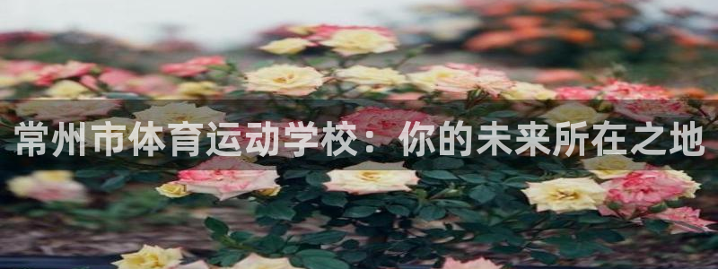 球客岛：常州市体育运动学校：你的未来所在之地