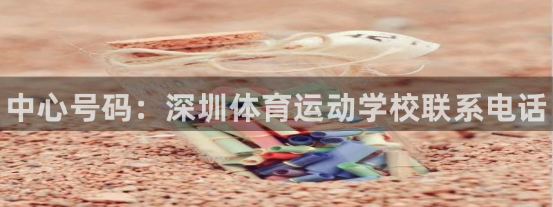 球客岛：中心号码：深圳体育运动学校联系电话