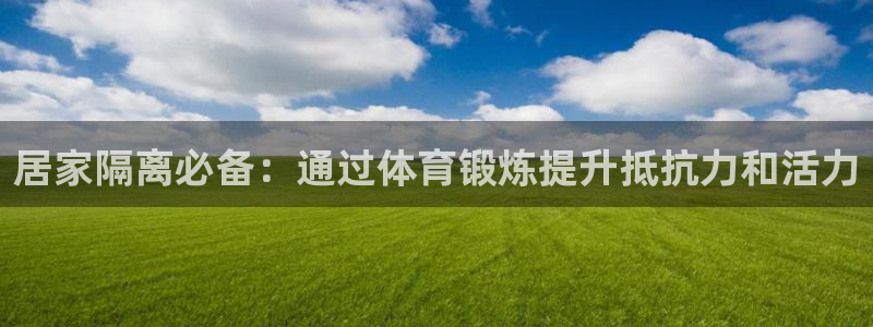 球客岛：居家隔离必备：通过体育锻炼提升抵抗力和活力