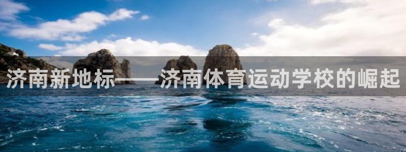 球客岛：济南新地标——济南体育运动学校的崛起