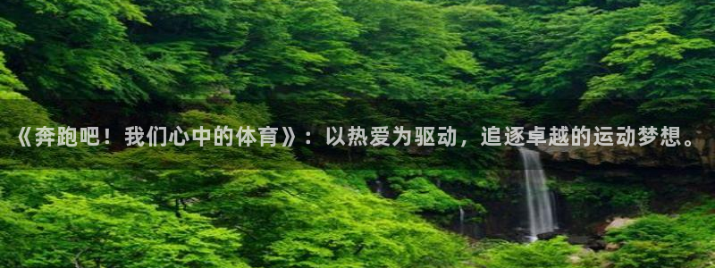 球客岛：《奔跑吧！我们心中的体育》：以热爱为驱动，追逐卓越的运动梦想。