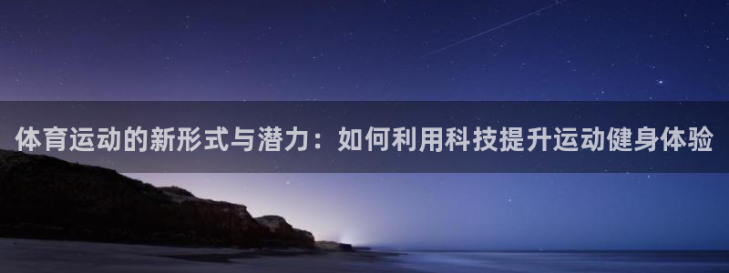 球客岛：体育运动的新形式与潜力：如何利用科技提升运动健身体验