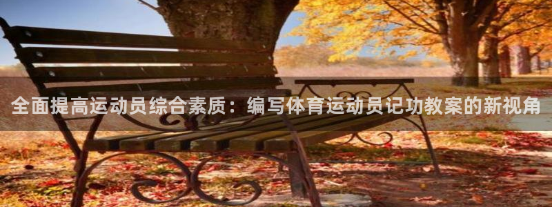 球客岛：全面提高运动员综合素质：编写体育运动员记功教案的新视角