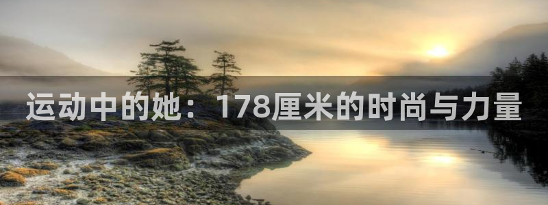 球客岛：运动中的她：178厘米的时尚与力量