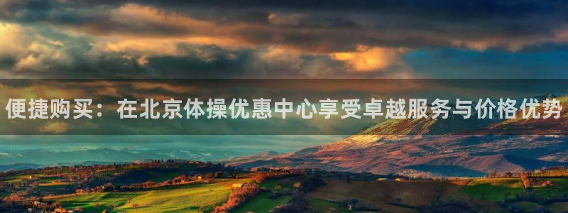 球客岛：便捷购买：在北京体操优惠中心享受卓越服务与价格优势
