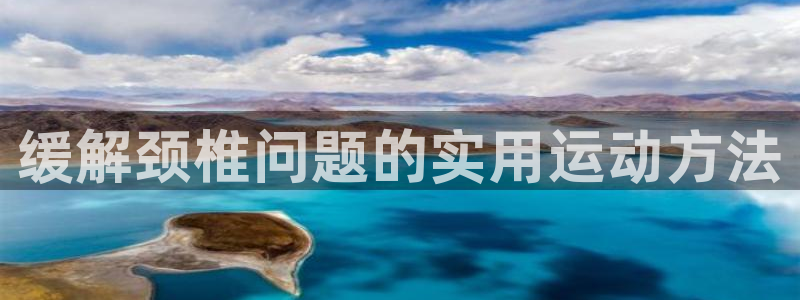 球客岛：缓解颈椎问题的实用运动方法