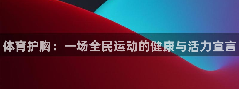 球客岛：体育护胸：一场全民运动的健康与活力宣言