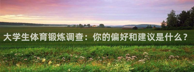 球客岛：大学生体育锻炼调查：你的偏好和建议是什么？