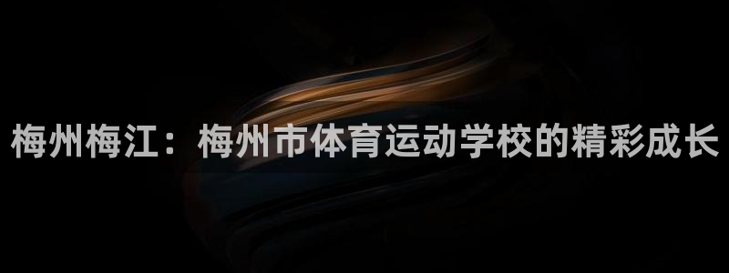 球客岛：梅州梅江：梅州市体育运动学校的精彩成长