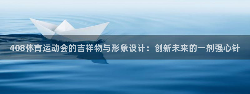 球客岛：408体育运动会的吉祥物与形象设计：创新未来的一剂强心针
