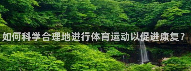 球客岛：如何科学合理地进行体育运动以促进康复？