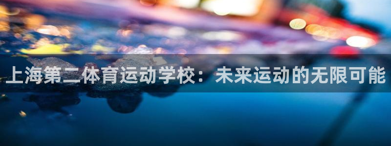 球客岛：上海第二体育运动学校：未来运动的无限可能