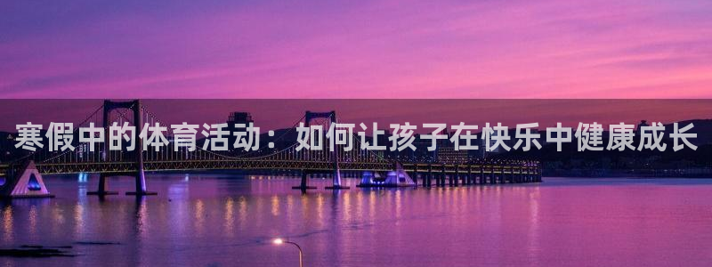 球客岛：寒假中的体育活动：如何让孩子在快乐中健康成长