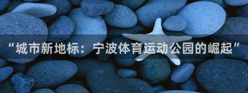 球客岛：“城市新地标：宁波体育运动公园的崛起”