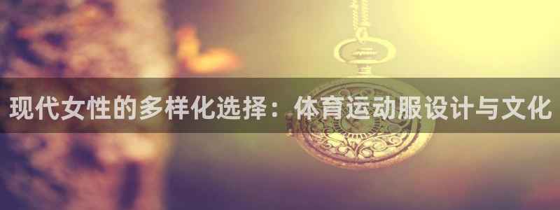 球客岛：现代女性的多样化选择：体育运动服设计与文化