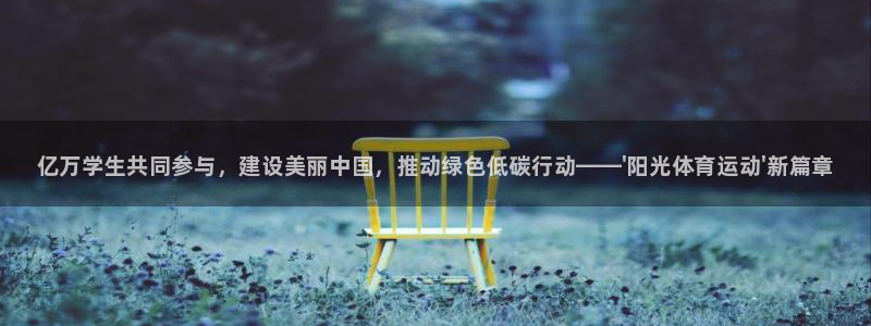 球客岛：亿万学生共同参与，建设美丽中国，推动绿色低碳行动——\'阳光体育运动\'新篇章