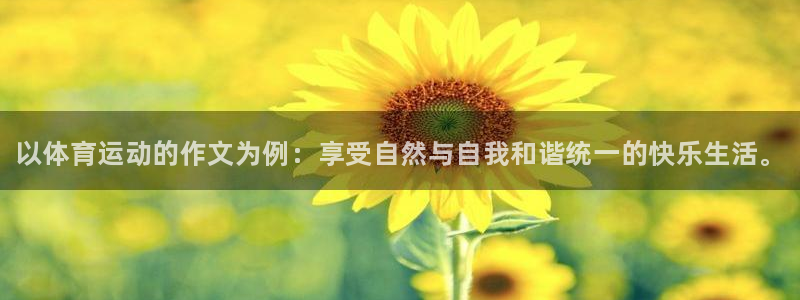 球客岛：以体育运动的作文为例：享受自然与自我和谐统一的快乐生活。