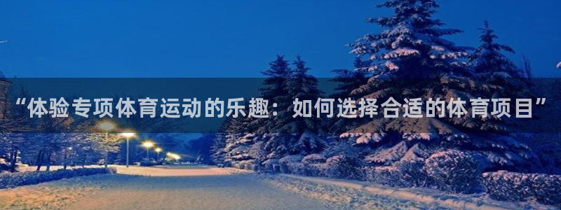 球客岛：“体验专项体育运动的乐趣：如何选择合适的体育项目”