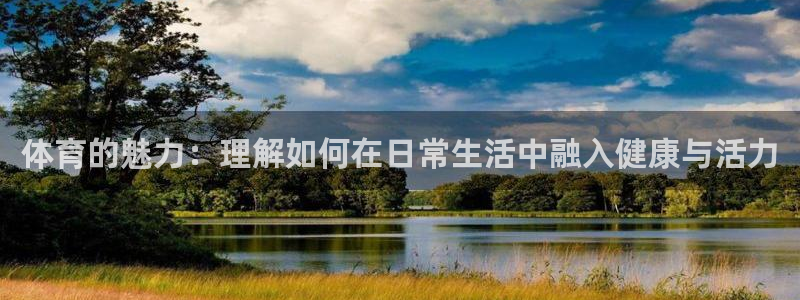 球客岛：体育的魅力：理解如何在日常生活中融入健康与活力
